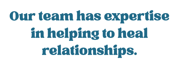 Our team has expertise in helping to heal relationships.