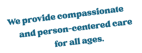 We provide compassionate and person-centered care for all ages.
